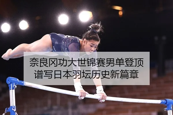 奈良冈功大世锦赛男单登顶 谱写日本羽坛历史新篇章